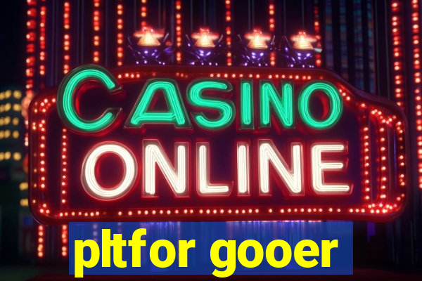 pltfor gooer