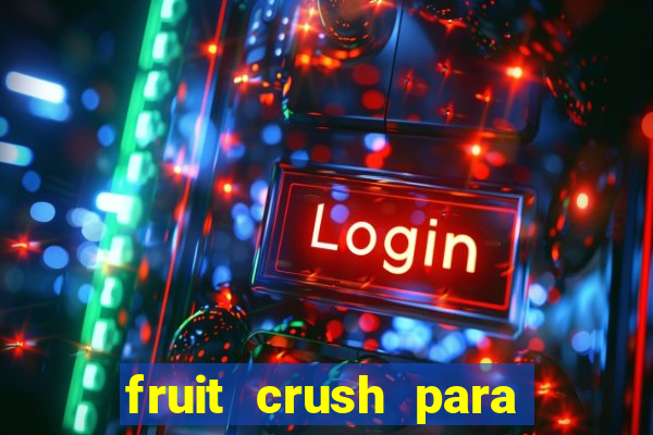 fruit crush para ganhar dinheiro