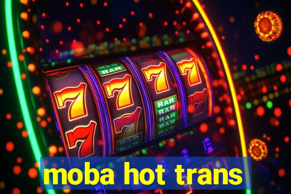 moba hot trans