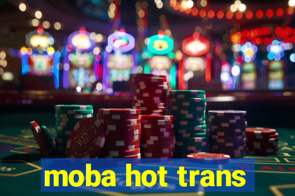 moba hot trans