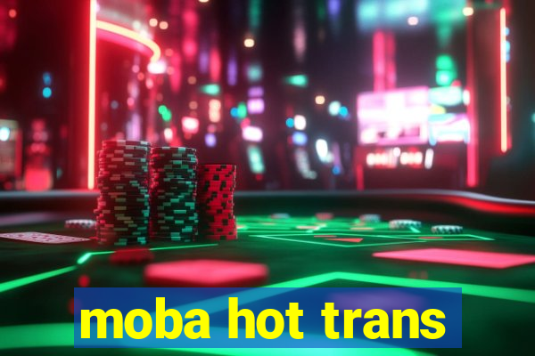 moba hot trans