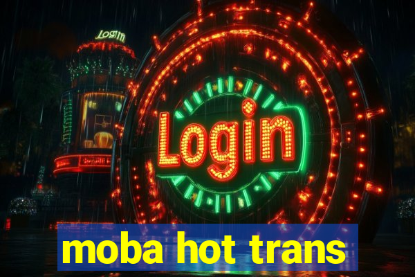 moba hot trans