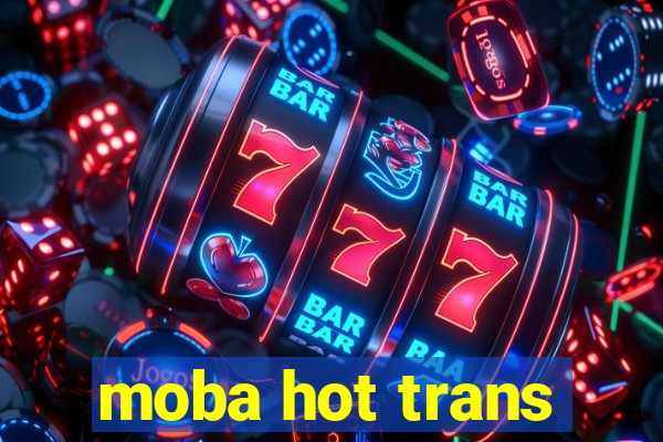 moba hot trans