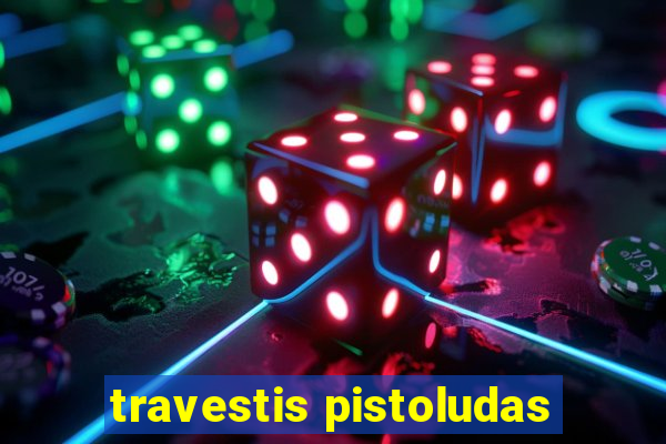 travestis pistoludas