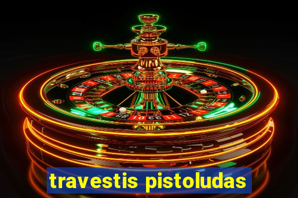 travestis pistoludas