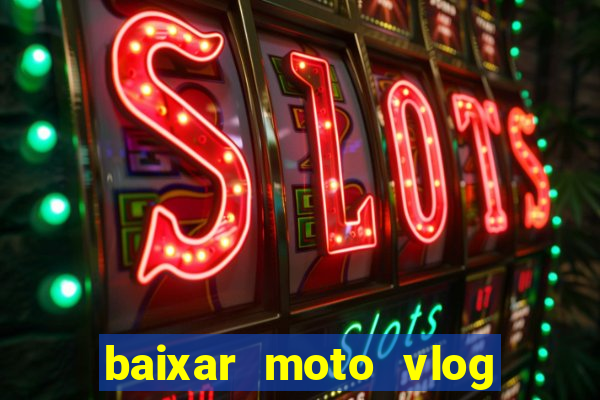 baixar moto vlog brasil dinheiro infinito