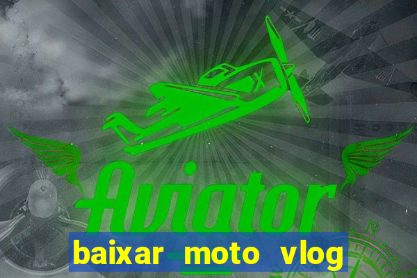 baixar moto vlog brasil dinheiro infinito