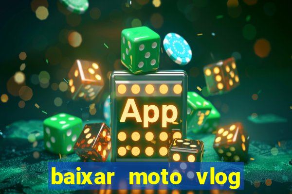 baixar moto vlog brasil dinheiro infinito