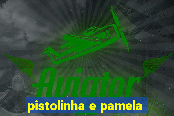 pistolinha e pamela