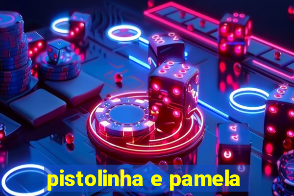 pistolinha e pamela