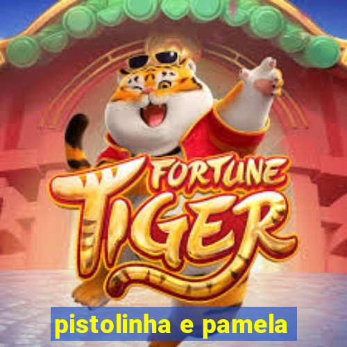 pistolinha e pamela