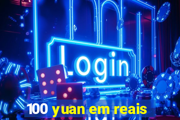 100 yuan em reais