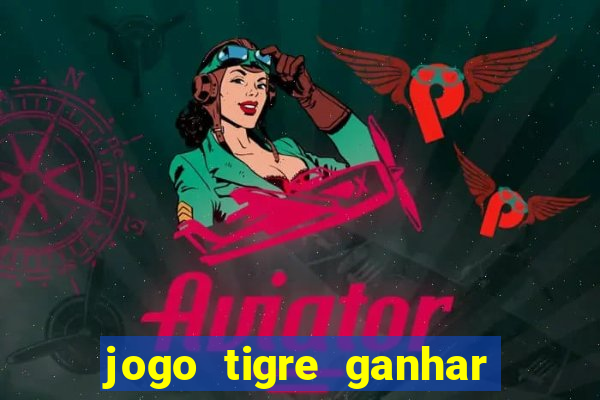 jogo tigre ganhar dinheiro de verdade