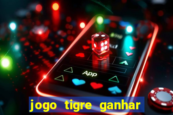 jogo tigre ganhar dinheiro de verdade