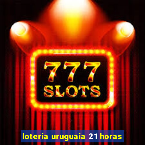 loteria uruguaia 21 horas