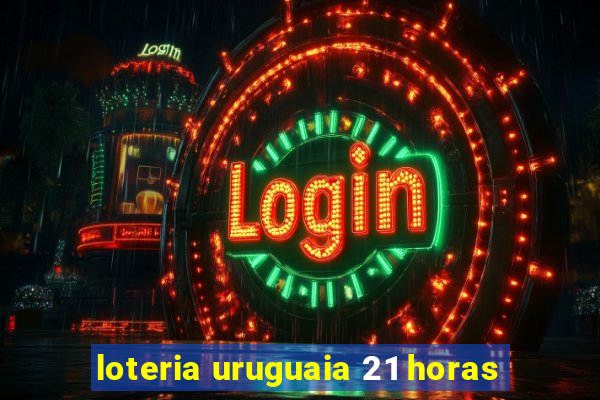 loteria uruguaia 21 horas