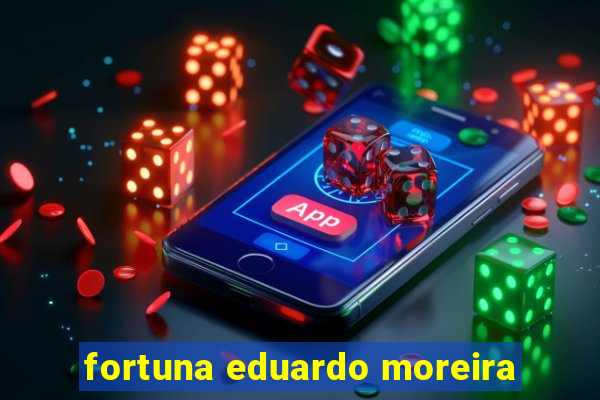 fortuna eduardo moreira