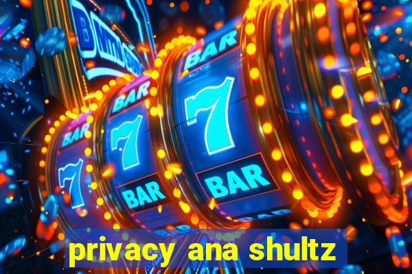 privacy ana shultz