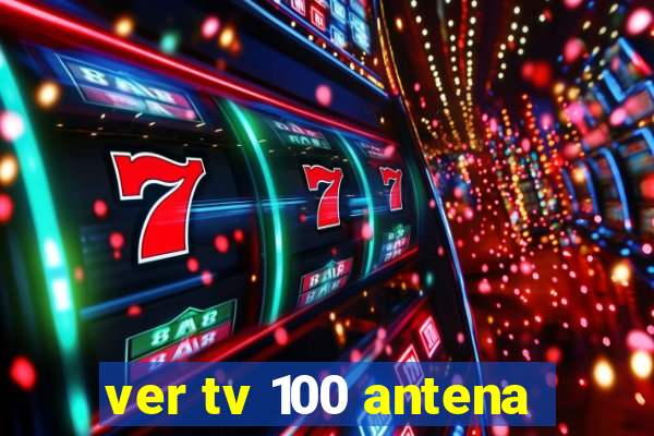 ver tv 100 antena