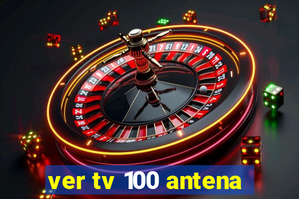 ver tv 100 antena