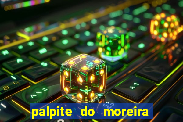 palpite do moreira de hoje