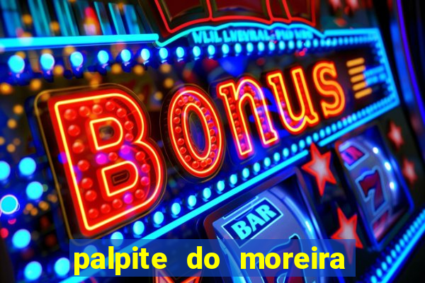 palpite do moreira de hoje