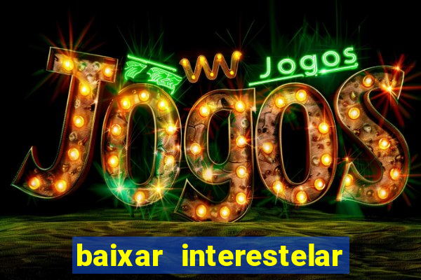 baixar interestelar 4k dublado