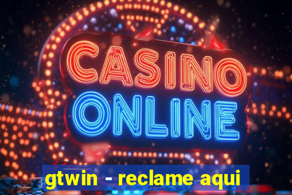 gtwin - reclame aqui