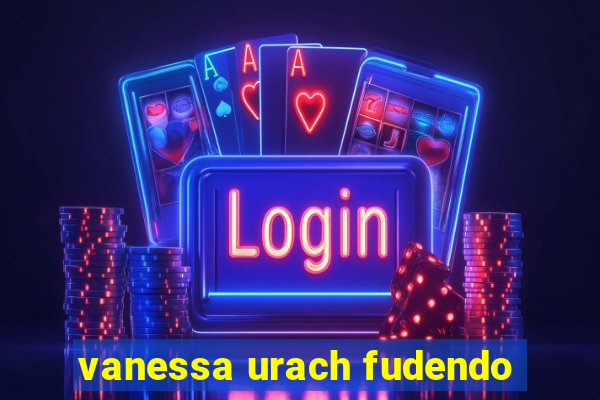 vanessa urach fudendo