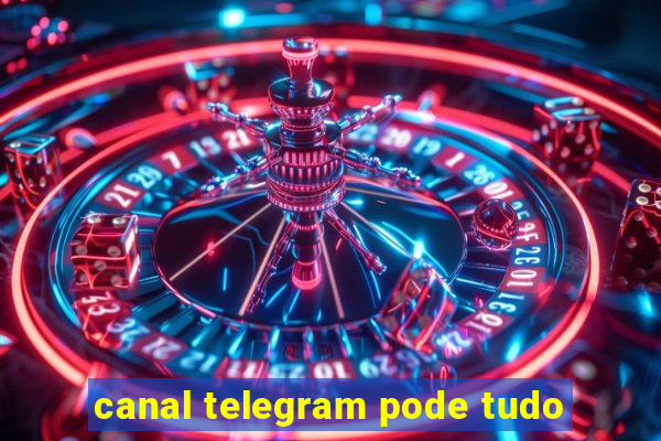 canal telegram pode tudo