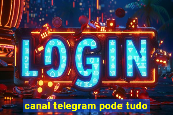 canal telegram pode tudo