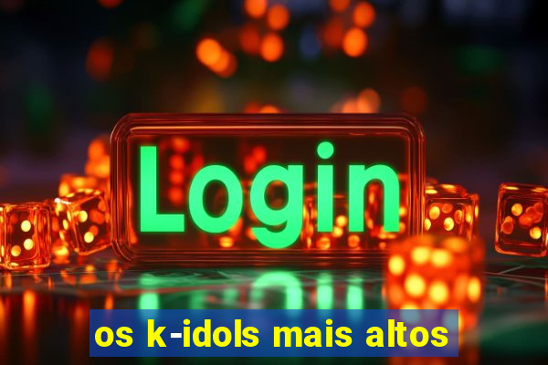 os k-idols mais altos