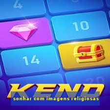 sonhar com imagens religiosas