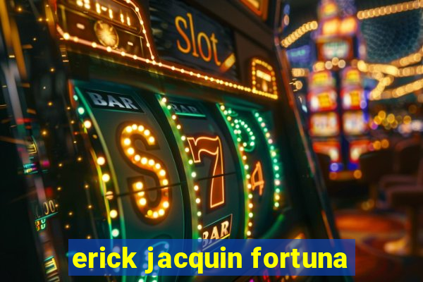 erick jacquin fortuna