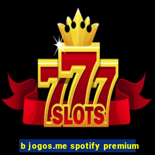 b jogos.me spotify premium