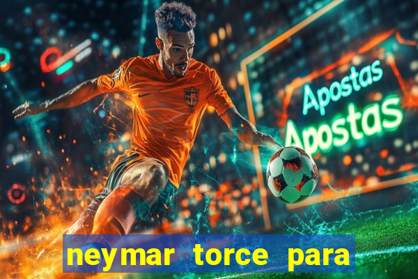 neymar torce para qual time