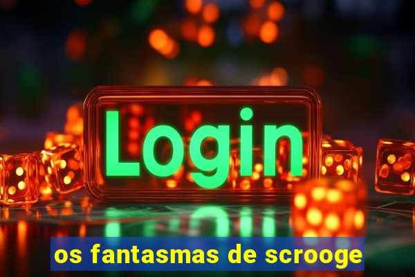 os fantasmas de scrooge