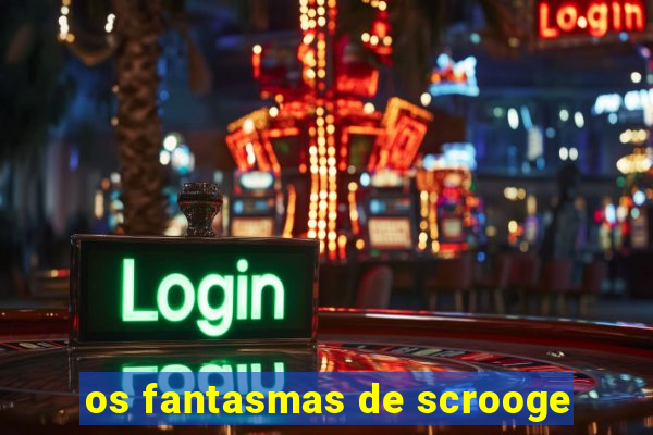 os fantasmas de scrooge