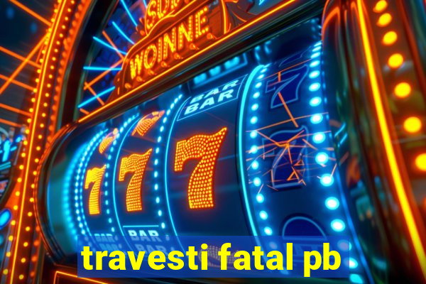 travesti fatal pb