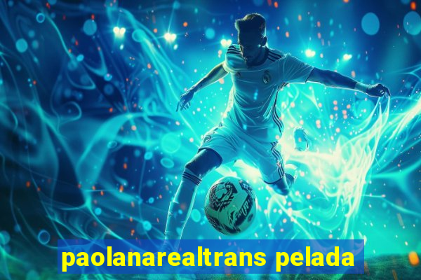 paolanarealtrans pelada