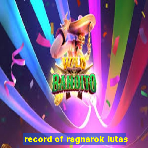 record of ragnarok lutas