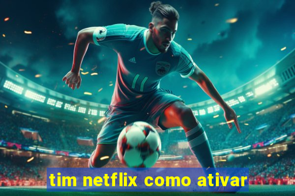 tim netflix como ativar