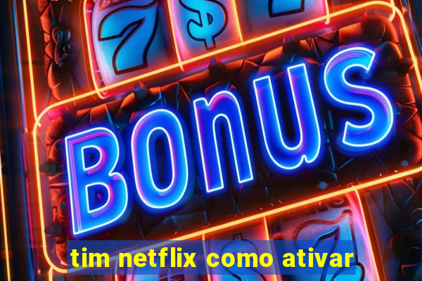 tim netflix como ativar