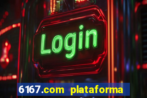 6167.com plataforma de jogos