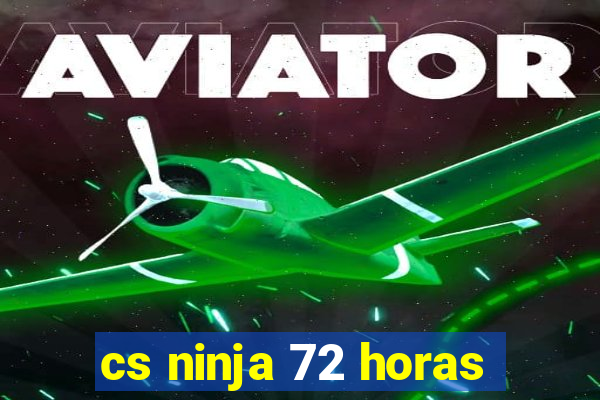 cs ninja 72 horas