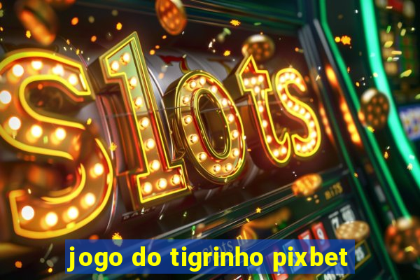 jogo do tigrinho pixbet