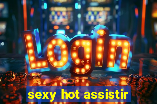 sexy hot assistir