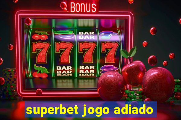 superbet jogo adiado