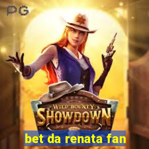 bet da renata fan