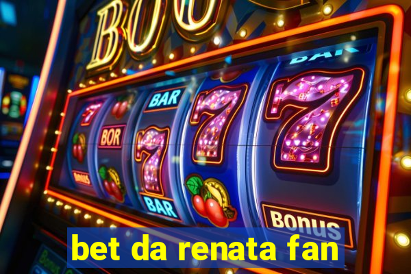 bet da renata fan